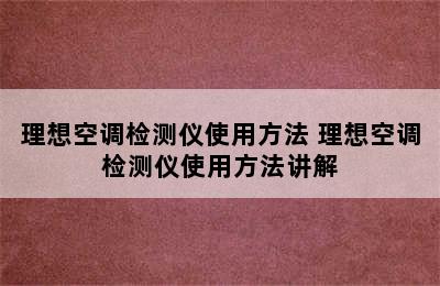 理想空调检测仪使用方法 理想空调检测仪使用方法讲解